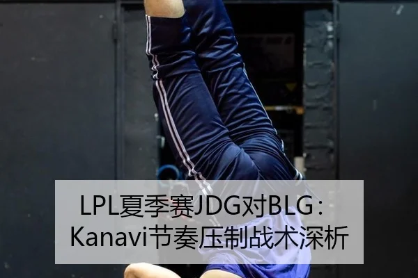 LPL夏季赛JDG对BLG：Kanavi节奏压制战术深析