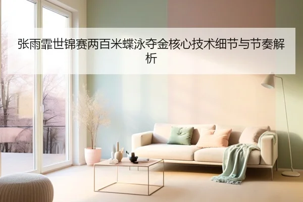 张雨霏世锦赛两百米蝶泳夺金核心技术细节与节奏解析