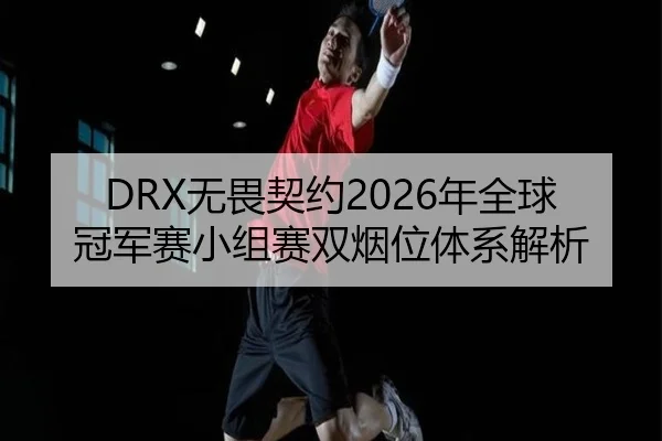 DRX无畏契约2026年全球冠军赛小组赛双烟位体系解析