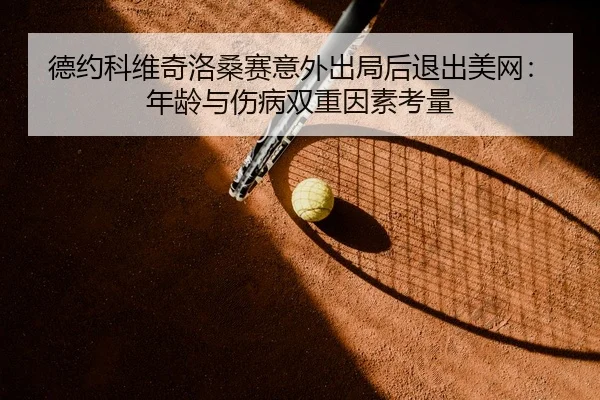 de-yue-ke-wei-qi-luo-sang-sai-yi-wai-chu-ju-hou-tui-chu-mei-wang-nian-ling-yu-shang-bing-shuang-chong-yin-su-kao-liang-3-706.jpg